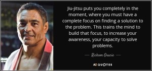 quote-jiu-jitsu-puts-you-completely-in-the-moment-where-you-must-have-a-complete-focus-on-rickson-gracie-102-47-71 (1)
